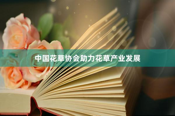 中国花草协会助力花草产业发展