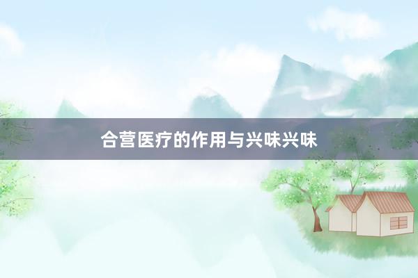 合营医疗的作用与兴味兴味