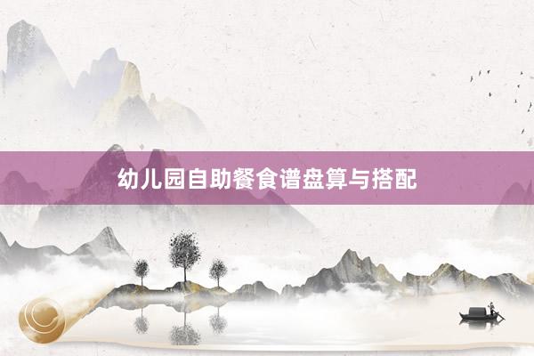 幼儿园自助餐食谱盘算与搭配